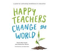 Happy Teachers Change the World: A Guide for Cultivating Mindfulness in Education