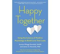 Happy Together: Using the Science of Positive Psychology to Build Love That Lasts
