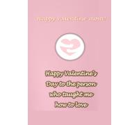 Happy Valentine’s Day Mom: To the Person Who Taught Me How to Love - A Sweet Valentine Gift Notebook for Mom