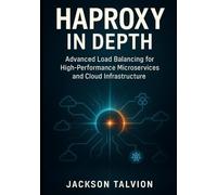 HAProxy In Depth: Advanced Load Balancing for High-Performance Microservices and Cloud Infrastructure: Security, Performance, and Kubernetes pattern for Enterprise DevOps Engineers and Cloud Architect