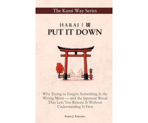 Harai | 祓: PUT IT DOWN: Why Trying to Forgive Something Is the Wrong Move - and the Japanese Ritual That Lets You Release It Without Understanding It First