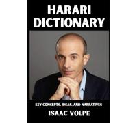 HARARI DICTIONARY. Key Concepts, Ideas, and Narratives: An accessible guide to the conceptual universe behind Sapiens, Homo Deus, and 21 Lessons for the 21st Century.