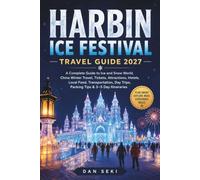 HARBIN ICE FESTIVAL TRAVEL GUIDE 2027: A Complete Guide to Ice and Snow World, China Winter Travel, Tickets, Attractions, Hotels, Local Food, ... Day Trips, Packing Tips & 3-5 Day Itineraries