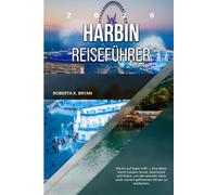 HARBIN REISEFÜHRER 2026: Wo Eis auf Seele trifft - Eine Reise durch Harbins Kunst, Geschichte und Kultur, um den warmen Geist unter seinem gefrorenen Herzen zu entdecken.