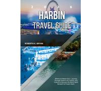HARBIN TRAVEL GUIDE 2026: Where Ice Meets Soul - Journey Through Harbin’s Art, History, and Culture to Discover the Warm Spirit Beneath Its Frozen Heart.
