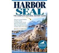 Harbor Seal: The Complete Natural History Guide: Discover Coastal Habitat, Feeding, Diving, Communication, Social Behavior, Reproduction, Pups, Seasonal Movements, Ecology, and Conservation