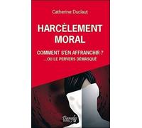 Harcèlement Moral: Comment S'en Affranchir? - Ou Le Pervers Démasqué