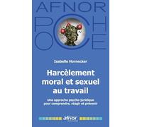 Harcèlement moral et sexuel au travail: Une approche psycho-juridique pour comprendre, réagir et prévenir