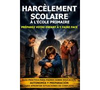 Harcèlement scolaire à l’école primaire : préparez votre enfant à y faire face: Guide pratique pour les parents : éducation, autonomie et préparation aux situations de conflit