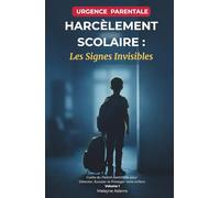 Harcèlement Scolaire : Les Signes Invisibles: Guide du Parent-Sentinelle pour Détecter, Écouter et Protéger votre enfant. Vol 1