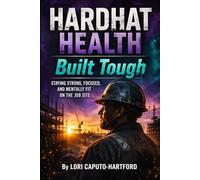 Hard Hat Health: Built Tough: Staying Strong, Focused, and Mentally Fit on the Job Site