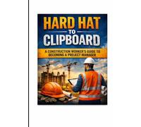Hard Hat To Clipboard: A construction worker's guide to becoming a Project Manager: Real jobsite lessons for new Project Managers
