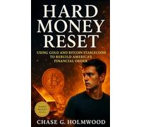 Hard Money Reset: Using Gold and Bitcoin Stablecoins to Rebuild America’s Financial Order: How hard-backed digital currency can restore trust, discipline, and freedom in the U.S. economy
