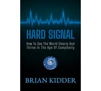 Hard Signal: How To See The World Clearly And Thrive In The Age Of Complexity