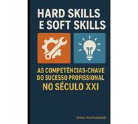 HARD SKILLS E SOFT SKILLS: As Competências-Chave do Sucesso Profissional no Século XXI