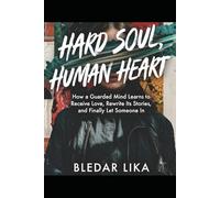 HARD SOUL, HUMAN HEART: How a Guarded Mind Learns to Receive Love, Rewrite Its Stories, and Finally Let Someone In
