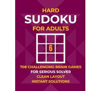 Hard Sudoku for Adults: 708 Challenging Brain Games for the Serious Solver - Clean, Spacious Layout with Full Instant Solutions (No QR Codes or Internet Required)