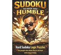 Hard Sudoku to Keep You Humble: A Challenging Sudoku Puzzle Book with 9x9 Puzzles and Solutions for People Who Think They're All That and a Bag of Chips