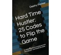 Hard Time Hustler: 25 Codes to Flip the Game: A ruthless guide to turning survival into success-one hustle at a time.