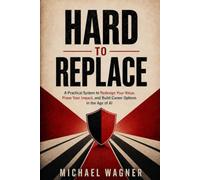 Hard to Replace: A Practical System to Redesign Your Value, Prove Your Impact, and Build Career Options in the Age of AI