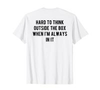 Hard to Think Outside The Box When I'm Always in It on Back T-Shirt