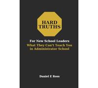 Hard Truths for New School Leaders: What They Can't Teach You in Administrator School