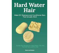 Hard Water Hair: Make DIY Shampoo and Conditioner Bars That Actually Work: Syndet Bar Recipes for Hard Water, Oily Hair, Normal Hair, and Dry Hair