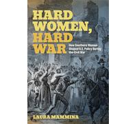 Hard Women, Hard War: How Southern Women Shaped U.S. Policy During the Civil War