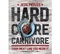 Hardcore Carnivore Cook Meat Like You Mean It by Jess Pryles & Foreword by Tuffy Stone Jess Pryles Foreword by Tuffy Stone (Auteur)