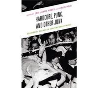 Hardcore Punk and Other Junk Aggressive Sounds in Contemporary Music by Edited by Eric James Abbey & Edited by Colin Helb & Contributions by Evan Ware & Edited by Eric James Abbey , Edited by Colin He