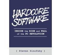 Hardcore Software: Inside the Rise and Fall of the PC Revolution