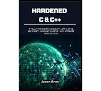 Hardened C & C++: A Practitioner's Guide to Low-Level Security, Memory Safety, and Exploit Mitigation