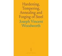 Hardening, Tempering, Annealing and Forging of Steel: A Treatise on the Practical Treatment and Working of High and Low Grade Steel