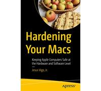 Hardening Your Macs: Keeping Apple Computers Safe at the Hardware and Software Level