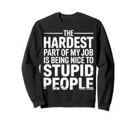 Hardest Part of My Job Being Nice to Stupid - Sweatshirt