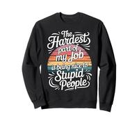Hardest Part of My Job Being Nice to Stupid - Sweatshirt