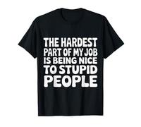 Hardest Part of My Job Being Nice to Stupid |- T-Shirt
