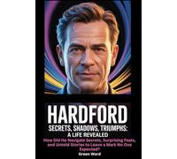 Hardford Secrets, Shadows, Triumphs: a Life Revealed: How Did He Navigate Secrets, Surprising Feats, and Untold Stories to Leave a Mark No One Expected?