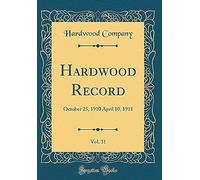 Hardwood Record, Vol. 31: October 25, 1910 April 10, 1911 (Classic Reprint)
