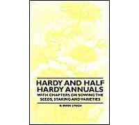 Hardy And Half Hardy Annuals - With Chapters On Sowing The Seeds, Staking And Varieties