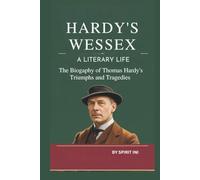 HARDY’S WESSEX: A LITERARY LIFE: THE BIOGRAPHY OF THOMAS HARDY'S TRIUMPHS AND TRAGEDIES