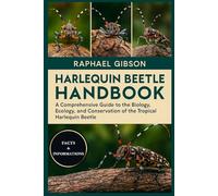 HARLEQUIN BEETLE HANDBOOK: A Comprehensive Guide to the Biology, Ecology, and Conservation of the Tropical Harlequin Beetle