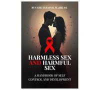 HARMLESS SEX AND HARMFUL SEX: A hand book for self development, behavioral change and mastery.