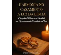 HARMONIA NO CASAMENTO A LUZ DA BÍBLIA: PRINCIPIOS BIBLICOS PARA CONSTRUIR UM RELACIONAMENTO DURADOURO E PLENO