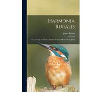 Harmonia Ruralis; Or, An Essay Towards A Natural History Of British Song Birds