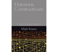 Harmonic Constructivism: A Practical Philosophy for Making Better Decisions in an Imperfect World