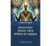 Harmoniser Destin, Libre Arbitre et Logique: Guide Pratique