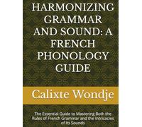 HARMONIZING GRAMMAR AND SOUND: A FRENCH PHONOLOGY GUIDE: The Essential Guide to Mastering Both the Rules of French Grammar and the Intricacies of Its Sounds