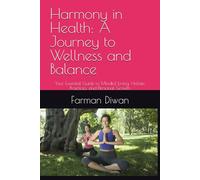 Harmony in Health: A Journey to Wellness and Balance: Your Essential Guide to Mindful Living, Holistic Practices, and Personal Growth