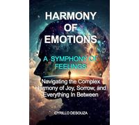Harmony of Emotions - A Symphony of Feelings: Navigating the Complex Harmony of Joy, Sorrow, and Everything In Between